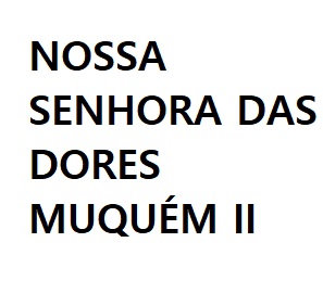 NOSSA SENHORA DAS DORES – MUQUÉM II