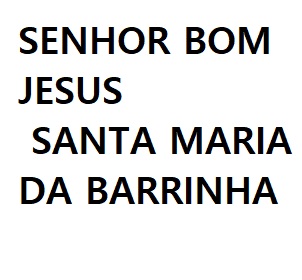 SENHOR BOM JESUS – SANTA MARIA DA BARRINHA